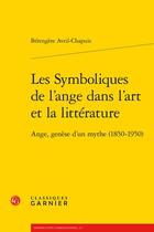 Couverture du livre « Les symboliques de l'ange dans l'art et la littérature : ange, genèse d'un mythe (1850-1950) » de Berengere Avril-Chapuis aux éditions Classiques Garnier