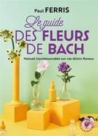 Couverture du livre « Le guide des fleurs de Bach ; manuel historique sur ces élixirs floraux » de Paul Ferris aux éditions Marabout