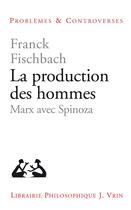 Couverture du livre « La production des hommes ; Marx avec Spinoza » de Franck Fischbach aux éditions Vrin