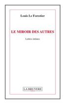 Couverture du livre « Le miroir des autres ; lettres intimes » de Louis Le Forestier aux éditions La Bruyere