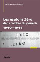 Couverture du livre « Les espions Zéro dans l'ombre du pouvoir en 1940-1944 » de Yaelle Van Crombrugge aux éditions Editions Racine