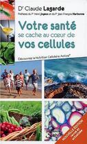 Couverture du livre « Votre santé se cache au coeur de vos cellules ; découvrez la Nutrition Cellulaire Active® » de Claude Lagarde aux éditions Jouvence