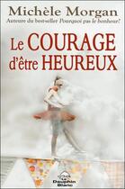 Couverture du livre « Le courage d'être heureux » de Michele Morgan aux éditions Dauphin Blanc