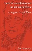 Couverture du livre « Penser la transformation du moment present - le rapport hegel / marx » de Loic Chaigneau aux éditions Materia Scritta
