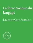 Couverture du livre « La force toxique du langage » de Laurence Cote-Fournier aux éditions Atelier 10