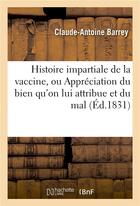 Couverture du livre « Histoire impartiale de la vaccine, appreciation du bien qu'on lui attribue, du mal qu'on lui impute » de Barrey C-A. aux éditions Hachette Bnf