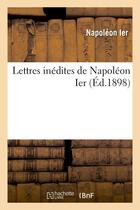 Couverture du livre « Lettres inedites de napoleon ier » de Napoléon Ier aux éditions Hachette Bnf