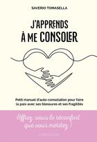 Couverture du livre « J'apprends à me consoler : Petit manuel d'auto-consolation pour faire la paix avec ses blessures et ses fragilités » de Saverio Tomasella aux éditions Larousse