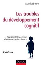 Couverture du livre « Les troubles du développement cognitif ; approche thérapeutique chez l'enfant et l'adolescent (4e édition) » de Maurice Berger aux éditions Dunod