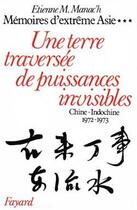 Couverture du livre « Mémoires d'extrême Asie Tome 3 : une terre traversée de puissances invisibles. Chine-Indochine (1972-1973) » de Etienne Manac'H aux éditions Fayard