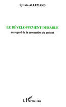 Couverture du livre « Le développement durable : au regard de la prospective du présent » de Sylvain Allemand aux éditions L'harmattan