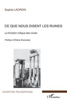 Couverture du livre « Ce que nous disent les ruines ; la fonction critique des ruines » de Sophie Lacroix aux éditions L'harmattan