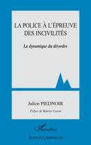 Couverture du livre « La police à l'épreuve des incivilités ; la dynamique du désordre » de Julien Piednoir aux éditions Editions L'harmattan