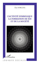 Couverture du livre « L'activite symbolique ; la formation de soi et de la société » de Eric Forgues aux éditions Editions L'harmattan