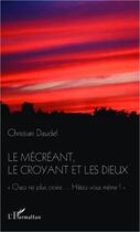 Couverture du livre « Le mécréant, le croyant et les dieux ; osez ne plus croire... hâtez-vous même ! » de Christian Daudel aux éditions Editions L'harmattan