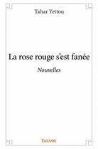 Couverture du livre « La rose rouge s'est fanée » de Tahar Yettou aux éditions Edilivre