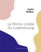 Couverture du livre « Le perce-oreille du luxembourg » de Andre Baillon aux éditions Hesiode