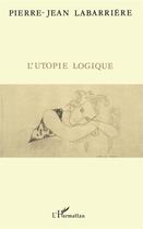 Couverture du livre « L'utopie logique » de Pierre-Jean Labarriere aux éditions L'harmattan