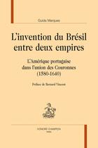 Couverture du livre « L'invention du Brésil entre deux empires : L'Amérique portugaise dans l'union des Couronnes (1580-1640). Préface de Bernard Vincent » de Guida Marques aux éditions Honore Champion