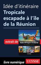 Couverture du livre « Idée d'itinéraire ; tropicale escapade à l'île de la Réunion » de  aux éditions Ulysse