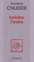 Couverture du livre « Habiter l'aube » de Sandrine Cnudde aux éditions Tarabuste