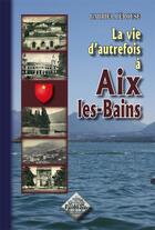 Couverture du livre « La vie d'autrefois à Aix-les-Bains » de Gabriel Perouse aux éditions Editions Des Regionalismes