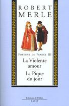 Couverture du livre « Fortune de France t.3 ; la violente amour ; la pique du jour » de Robert Merle aux éditions Fallois