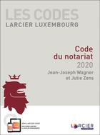 Couverture du livre « Les codes Larcier Luxembourg ; code du notariat (édition 2020) » de Julie Zens et Jean-Joseph Wagner aux éditions Larcier