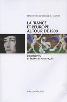 Couverture du livre « La france et l'europe de 1500 ; croisements et échanges artistiques » de Ecole Du Louvre aux éditions Ecole Du Louvre