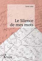 Couverture du livre « Le silence de mes mots » de Elodie Labbe aux éditions Societe Des Ecrivains