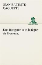 Couverture du livre « Une intrigante sous le regne de frontenac » de Caouette J B ( B. aux éditions Tredition