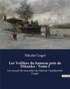 Couverture du livre « Les Veillées du hameau près de Dikanka - Tome I : Un recueil de nouvelles de Nikolaï Vassilievitch Gogol » de Nicolas Gogol aux éditions Culturea