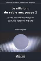 Couverture du livre « Le silicium, du sable aux puces Tome 2 : Puces microélectroniques, cellules solaires, MEMS » de Alain Vignes aux éditions Iste