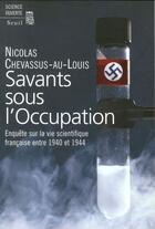 Couverture du livre « Savants sous l'Occupation ; enquête sur la vie scientifique française entre 1940 et 1944 » de Nicolas Chevassus-Au-Louis aux éditions Seuil