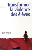 Couverture du livre « Transformer la violence des élèves ; cerveau, motivations et apprentissage » de Daniel Favre aux éditions Dunod