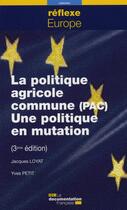Couverture du livre « La politique agricole commune (PAC) ; une politique en mutation (3e édition) » de Jacques Loyat et Yves Petit aux éditions Documentation Francaise
