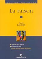 Couverture du livre « La raison ; analyse de la notion, étude de textes : Platon, Aristote, Kant, Heidegger » de Alain Lacroix aux éditions Armand Colin