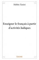 Couverture du livre « Enseigner le français à partir d'activités ludiques » de Mobin Yasini aux éditions Edilivre