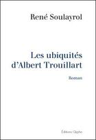 Couverture du livre « Les ubiquités d'Albert Trouillart » de Rene Soulayrol aux éditions Glyphe