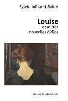 Couverture du livre « Louise et autres nouvelles d'elles » de Sylvie Julliand-Raieri aux éditions Editions De La Belle Etoile
