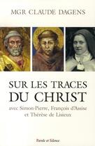 Couverture du livre « Sur les traces du christ avec simon-pierre, françois d'assise et thérèse de lisieux » de Mgr Dagens aux éditions Parole Et Silence