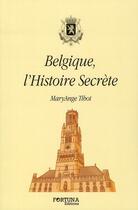 Couverture du livre « Belgique l'histoire secrète » de Maryange Tibot aux éditions Fortuna