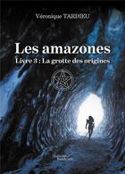 Couverture du livre « Les amazones t.3 : la grotte des origines » de Veronique Tardieu aux éditions Baudelaire