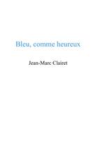 Couverture du livre « Bleu, comme heureux » de Jean-Marc Clairet aux éditions Librinova