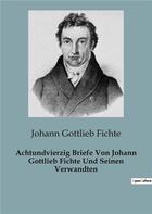 Couverture du livre « Achtundvierzig Briefe Von Johann Gottlieb Fichte Und Seinen Verwandten » de Johann Gottlieb Fichte aux éditions Shs Editions