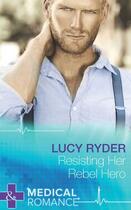 Couverture du livre « Resisting Her Rebel Hero (Mills & Boon Medical) » de Lucy Ryder aux éditions Mills & Boon Series