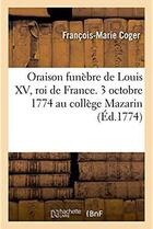 Couverture du livre « Oraison funebre de louis xv, roi de france prononcee le 3 octobre 1774 au college mazarin » de Coger Francois-Marie aux éditions Hachette Bnf
