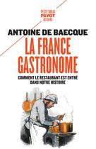 Couverture du livre « La France gastronome ; comment le restaurant est entré dans notre histoire » de Antoine De Baecque aux éditions Payot