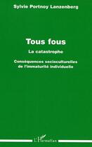 Couverture du livre « Tous fous - la catastrophe - consequences socioculturelles de l'immaturite individuelle » de Portnoy Lanzenberg S aux éditions Editions L'harmattan