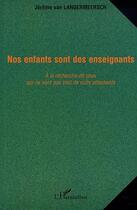 Couverture du livre « Nos enfants sont des enseignants : à la recherche de ceux qui ne sont pas tout de suite attachants » de Jerome Van Langermeersch aux éditions Editions L'harmattan